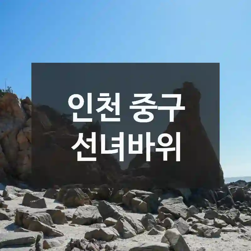 선녀바위에서 보내는 하루, 인천 중구 여행코스 추천 유용한 팁